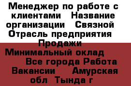 Менеджер по работе с клиентами › Название организации ­ Связной › Отрасль предприятия ­ Продажи › Минимальный оклад ­ 26 000 - Все города Работа » Вакансии   . Амурская обл.,Тында г.